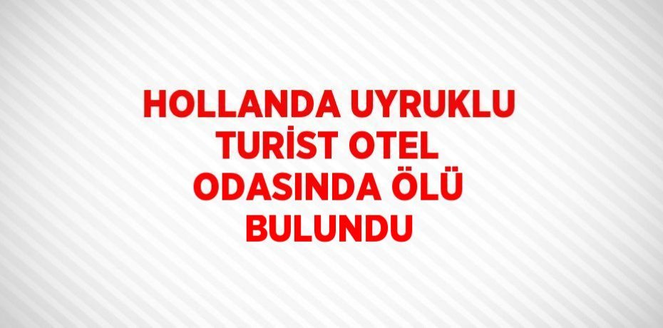 HOLLANDA UYRUKLU TURİST OTEL ODASINDA ÖLÜ BULUNDU