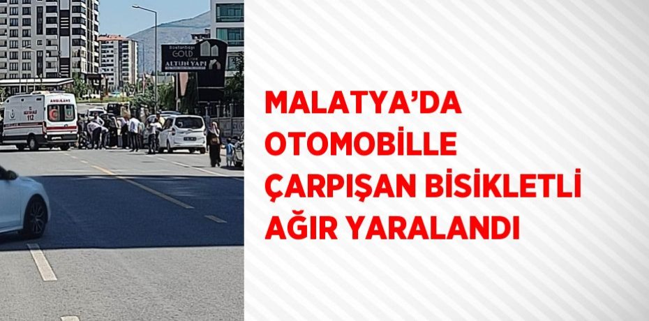 MALATYA’DA OTOMOBİLLE ÇARPIŞAN BİSİKLETLİ AĞIR YARALANDI