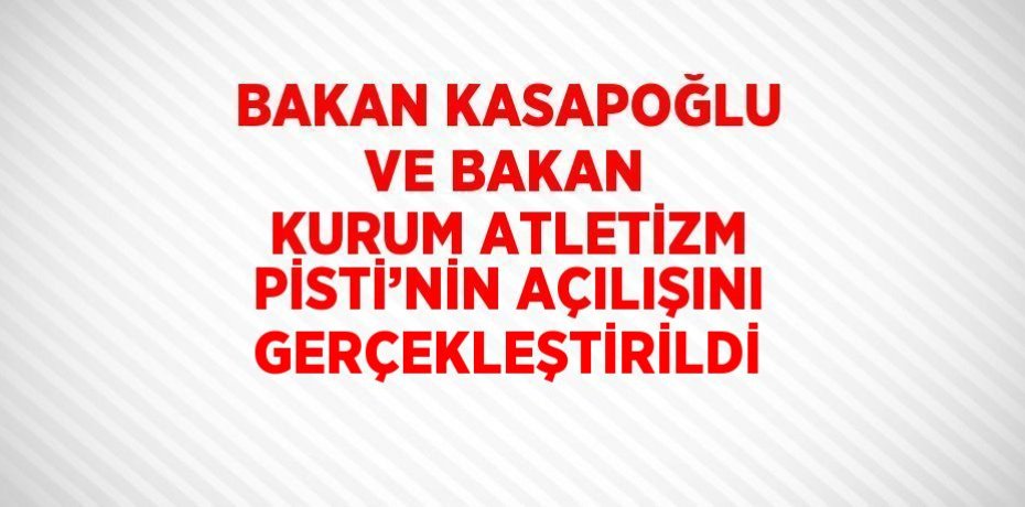 BAKAN KASAPOĞLU VE BAKAN KURUM ATLETİZM PİSTİ’NİN AÇILIŞINI GERÇEKLEŞTİRİLDİ