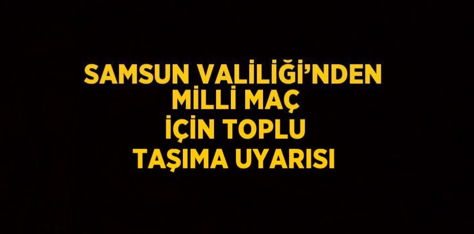 SAMSUN VALİLİĞİ’NDEN MİLLİ MAÇ İÇİN TOPLU TAŞIMA UYARISI