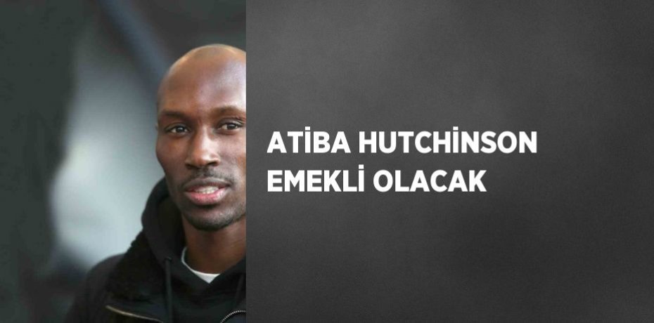 ATİBA HUTCHİNSON EMEKLİ OLACAK