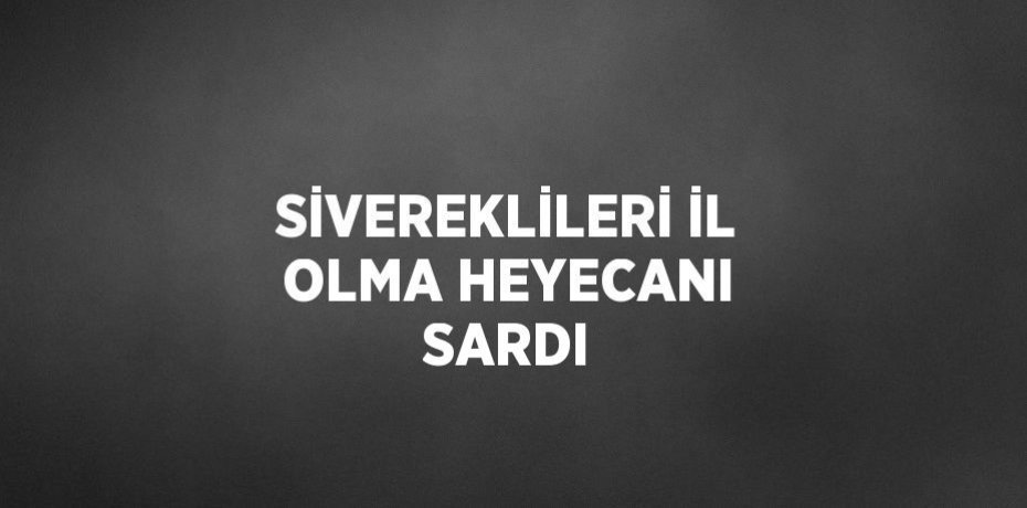SİVEREKLİLERİ İL OLMA HEYECANI SARDI