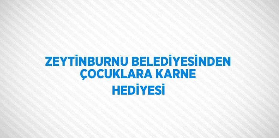 ZEYTİNBURNU BELEDİYESİNDEN ÇOCUKLARA KARNE HEDİYESİ