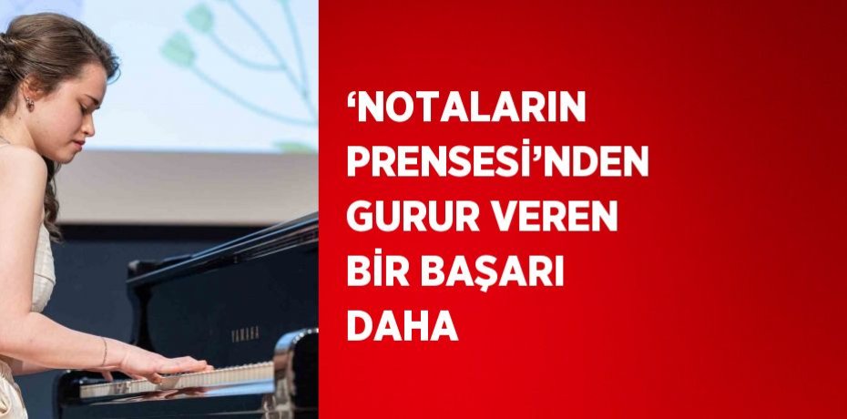 ‘NOTALARIN PRENSESİ’NDEN GURUR VEREN BİR BAŞARI DAHA