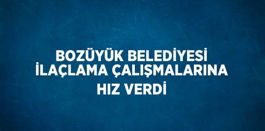 BOZÜYÜK BELEDİYESİ İLAÇLAMA ÇALIŞMALARINA HIZ VERDİ