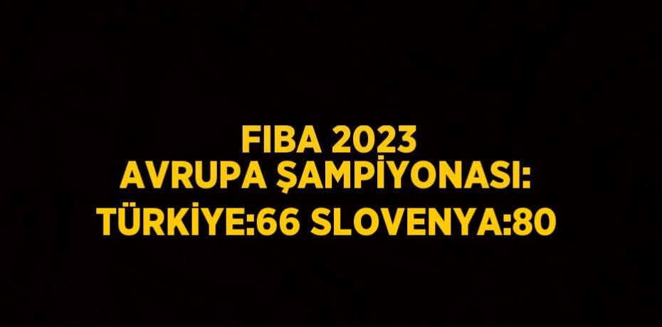 FIBA 2023 AVRUPA ŞAMPİYONASI: TÜRKİYE:66 SLOVENYA:80
