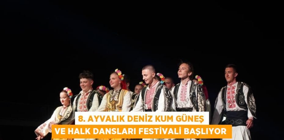 8. AYVALIK DENİZ KUM GÜNEŞ VE HALK DANSLARI FESTİVALİ BAŞLIYOR