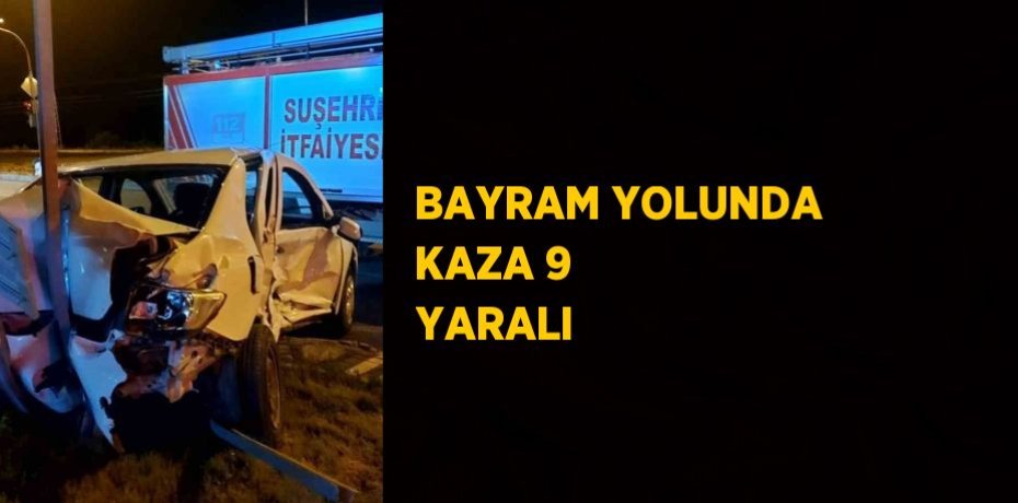 BAYRAM YOLUNDA KAZA 9 YARALI