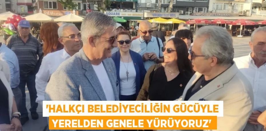 “HALKÇI BELEDİYECİLİĞİN GÜCÜYLE YERELDEN GENELE YÜRÜYORUZ”