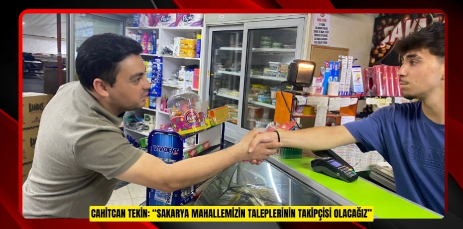 CAHİTCAN TEKİN: “SAKARYA MAHALLEMİZİN TALEPLERİNİN TAKİPÇİSİ OLACAĞIZ”
