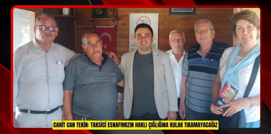 CAHİT CAN TEKİN: TAKSİCİ ESNAFIMIZIN HAKLI ÇIĞLIĞINA KULAK TIKAMAYACAĞIZ