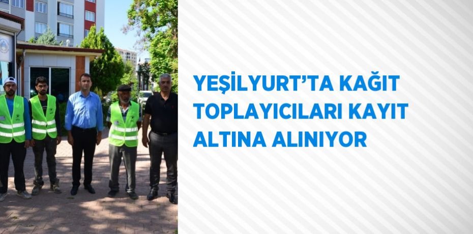 YEŞİLYURT’TA KAĞIT TOPLAYICILARI KAYIT ALTINA ALINIYOR