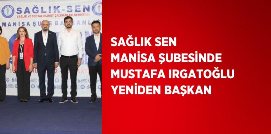 SAĞLIK SEN MANİSA ŞUBESİNDE MUSTAFA IRGATOĞLU YENİDEN BAŞKAN