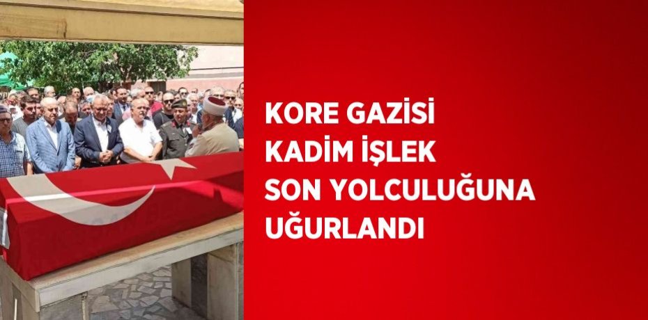KORE GAZİSİ KADİM İŞLEK SON YOLCULUĞUNA UĞURLANDI