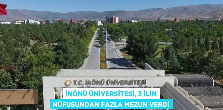 İNÖNÜ ÜNİVERSİTESİ, 3 İLİN NÜFUSUNDAN FAZLA MEZUN VERDİ