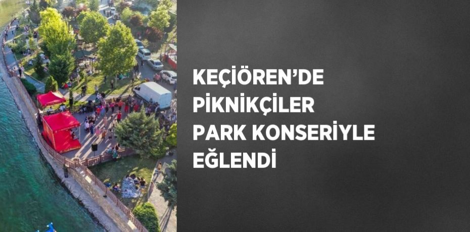 KEÇİÖREN’DE PİKNİKÇİLER PARK KONSERİYLE EĞLENDİ