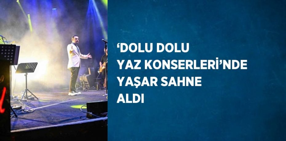 ‘DOLU DOLU YAZ KONSERLERİ’NDE YAŞAR SAHNE ALDI