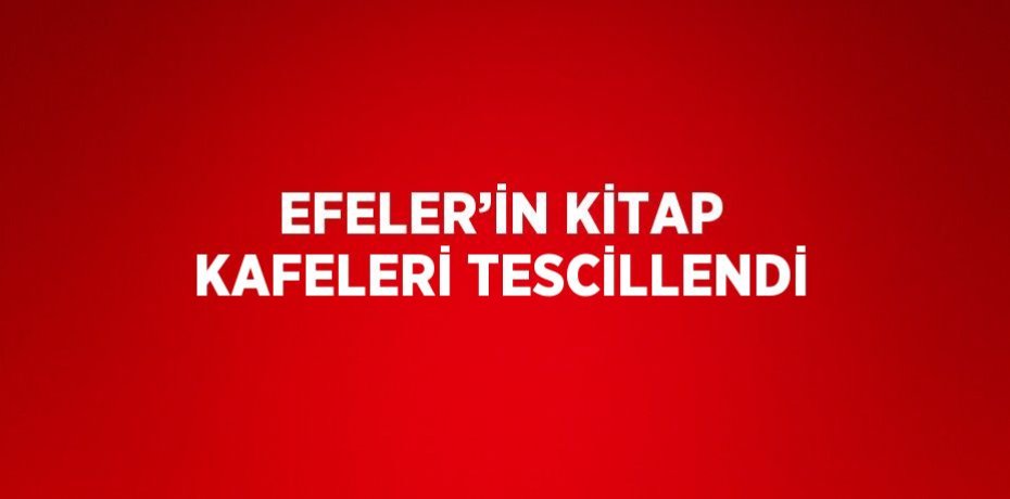 EFELER’İN KİTAP KAFELERİ TESCİLLENDİ