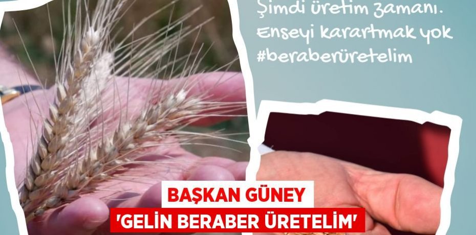 BAŞKAN GÜNEY 'GELİN BERABER ÜRETELİM'
