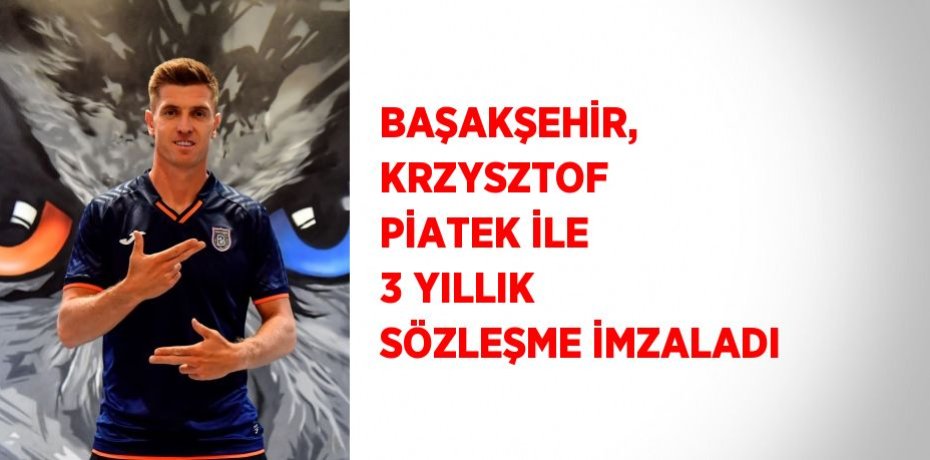 BAŞAKŞEHİR, KRZYSZTOF PİATEK İLE 3 YILLIK SÖZLEŞME İMZALADI