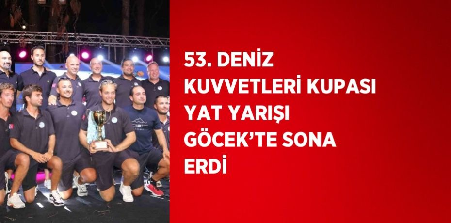 53. DENİZ KUVVETLERİ KUPASI YAT YARIŞI GÖCEK’TE SONA ERDİ