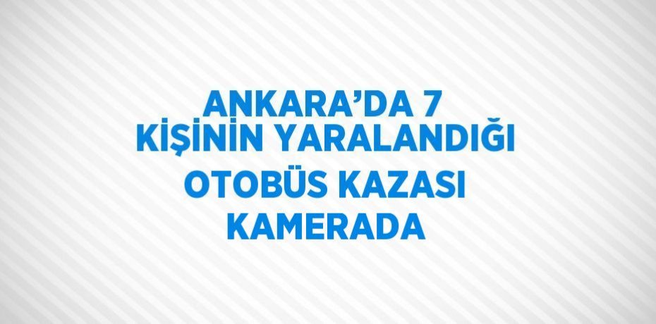 ANKARA’DA 7 KİŞİNİN YARALANDIĞI OTOBÜS KAZASI KAMERADA