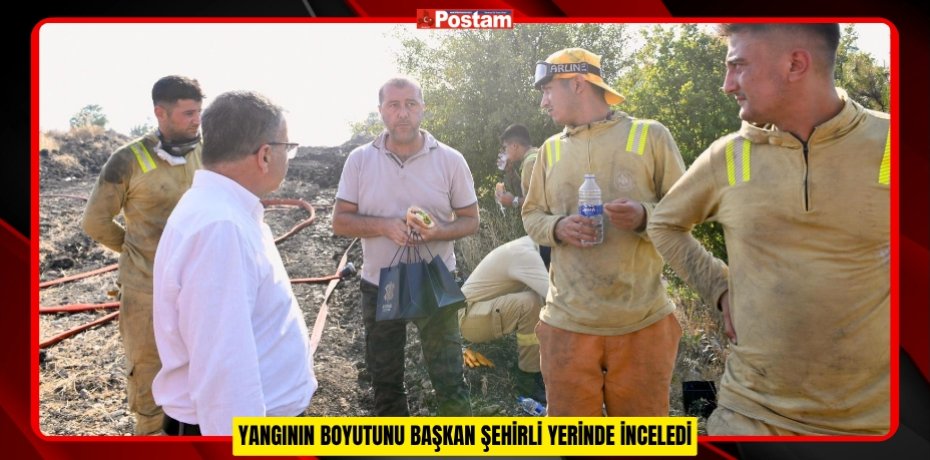 YANGININ BOYUTUNU BAŞKAN ŞEHİRLİ YERİNDE İNCELEDİ