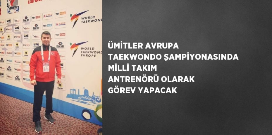 ÜMİTLER AVRUPA TAEKWONDO ŞAMPİYONASINDA MİLLİ TAKIM ANTRENÖRÜ OLARAK GÖREV YAPACAK