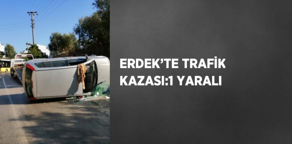 ERDEK’TE TRAFİK KAZASI:1 YARALI