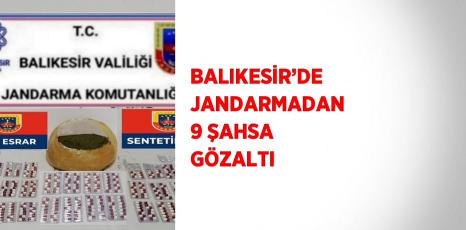 BALIKESİR’DE JANDARMADAN 9 ŞAHSA GÖZALTI