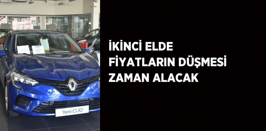 İKİNCİ ELDE FİYATLARIN DÜŞMESİ ZAMAN ALACAK