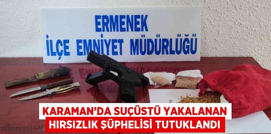 KARAMAN’DA SUÇÜSTÜ YAKALANAN HIRSIZLIK ŞÜPHELİSİ TUTUKLANDI