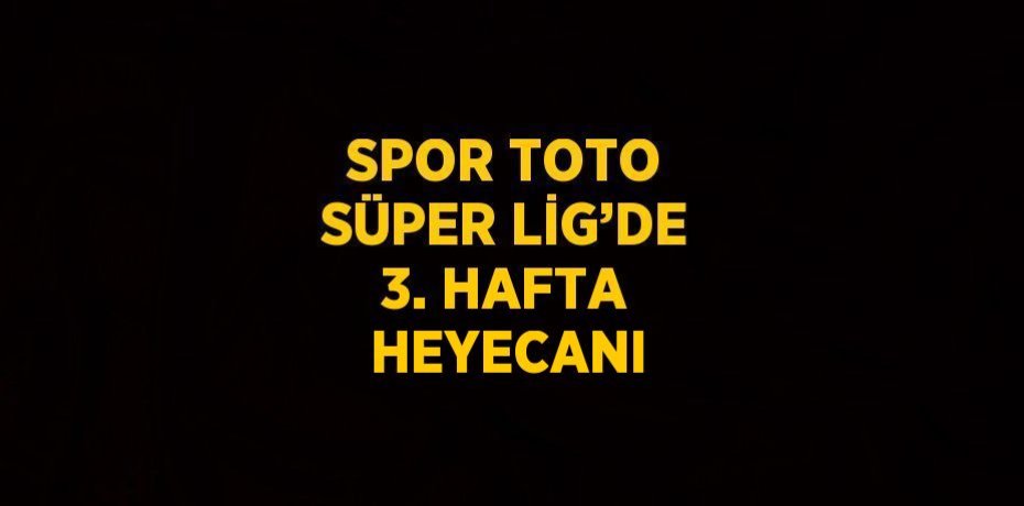 SPOR TOTO SÜPER LİG’DE 3. HAFTA HEYECANI