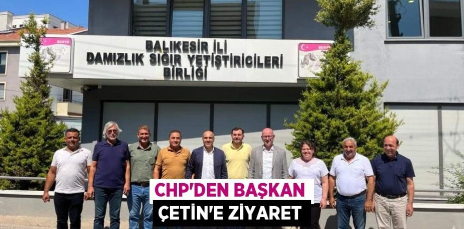 CHP’DEN BAŞKAN ÇETİN’E ZİYARET