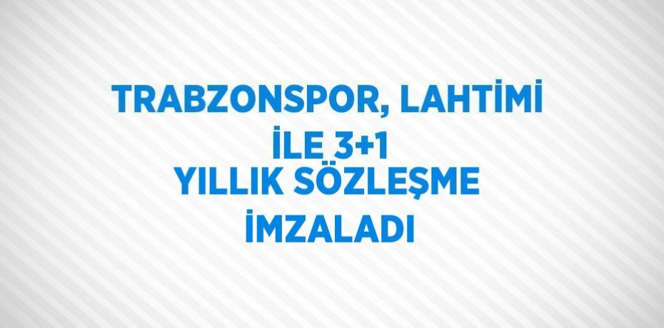 TRABZONSPOR, LAHTİMİ İLE 3+1 YILLIK SÖZLEŞME İMZALADI
