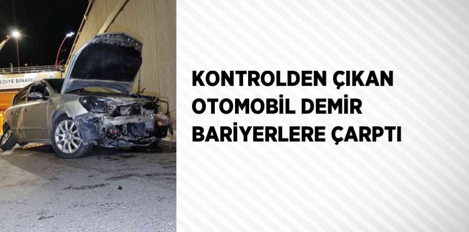 KONTROLDEN ÇIKAN OTOMOBİL DEMİR BARİYERLERE ÇARPTI