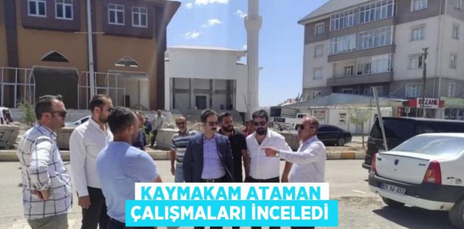 KAYMAKAM ATAMAN ÇALIŞMALARI İNCELEDİ