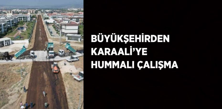 BÜYÜKŞEHİRDEN KARAALİ’YE HUMMALI ÇALIŞMA