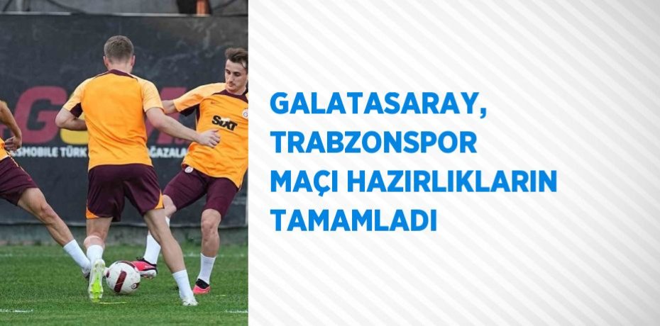 GALATASARAY, TRABZONSPOR MAÇI HAZIRLIKLARIN TAMAMLADI