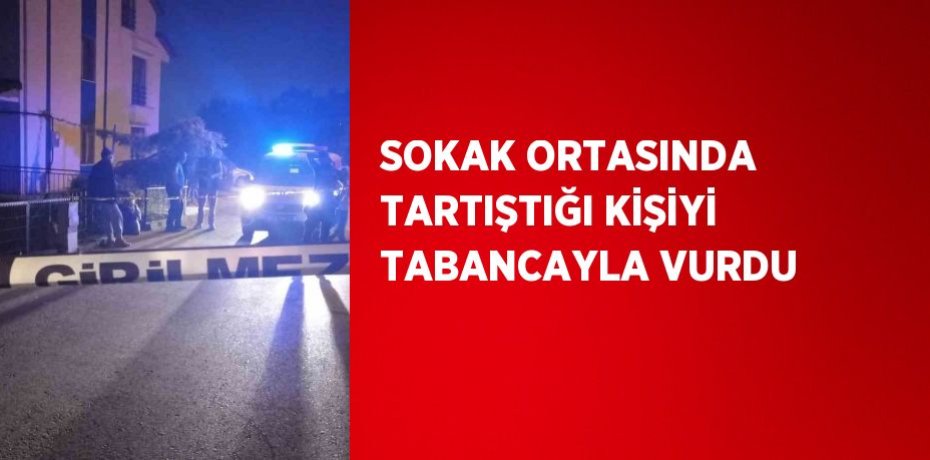 SOKAK ORTASINDA TARTIŞTIĞI KİŞİYİ TABANCAYLA VURDU