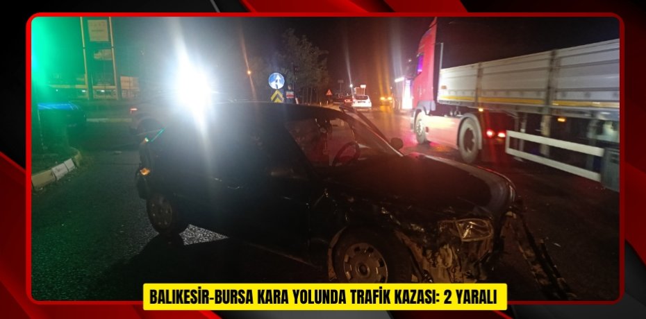  Balıkesir-Bursa kara yolunda trafik kazası: 2 yaralı  
