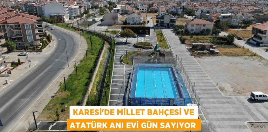 KARESİ’DE MİLLET BAHÇESİ VE ATATÜRK ANI EVİ GÜN SAYIYOR