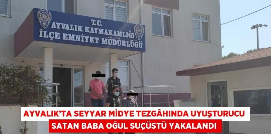 AYVALIK’TA SEYYAR MİDYE TEZGÂHINDA UYUŞTURUCU SATAN BABA OĞUL SUÇÜSTÜ YAKALANDI