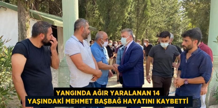 YANGINDA AĞIR YARALANAN 14 YAŞINDAKİ MEHMET BAŞBAĞ HAYATINI KAYBETTİ