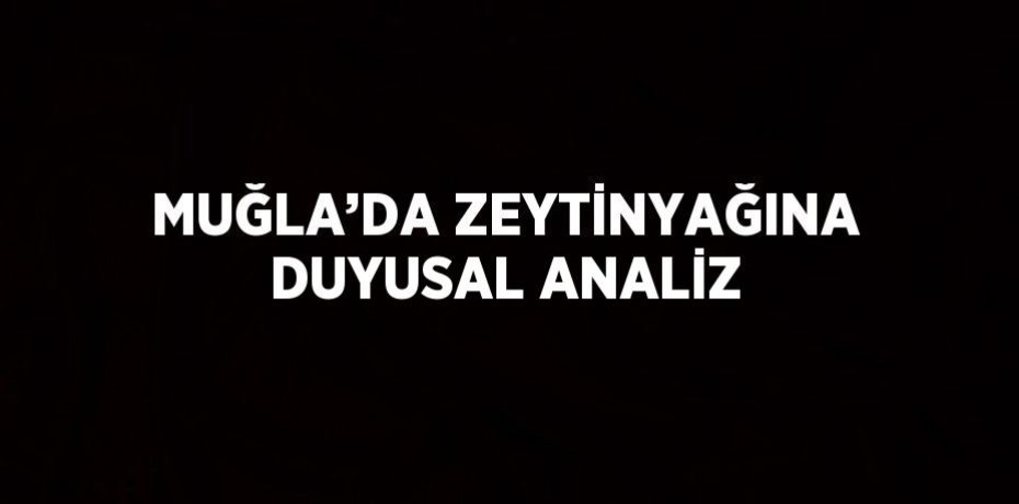 MUĞLA’DA ZEYTİNYAĞINA DUYUSAL ANALİZ