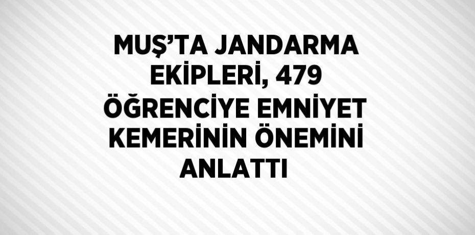 MUŞ’TA JANDARMA EKİPLERİ, 479 ÖĞRENCİYE EMNİYET KEMERİNİN ÖNEMİNİ ANLATTI