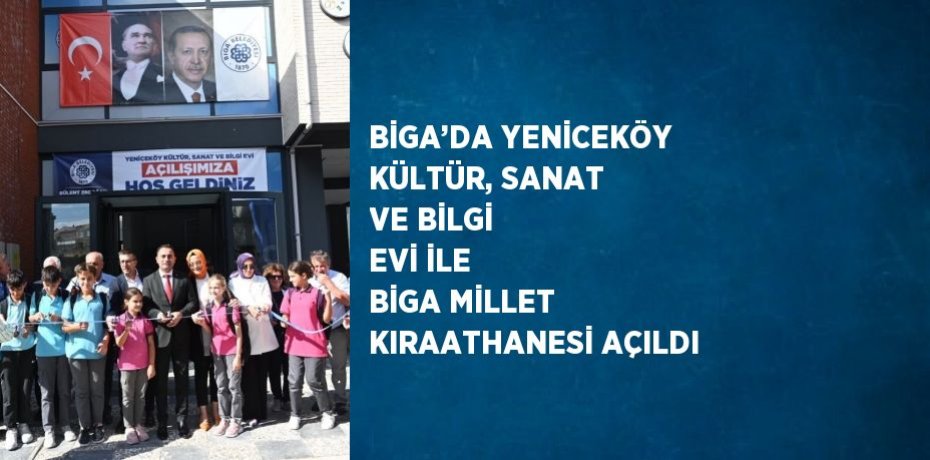 BİGA’DA YENİCEKÖY KÜLTÜR, SANAT VE BİLGİ EVİ İLE BİGA MİLLET KIRAATHANESİ AÇILDI