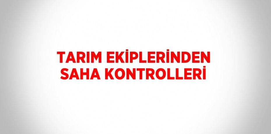 TARIM EKİPLERİNDEN SAHA KONTROLLERİ