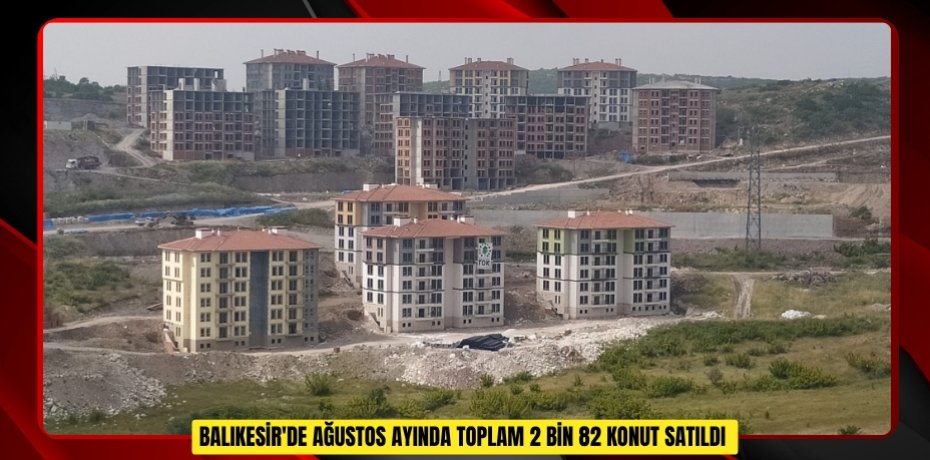 Balıkesir'de ağustos ayında toplam 2 bin 82 konut satıldı  