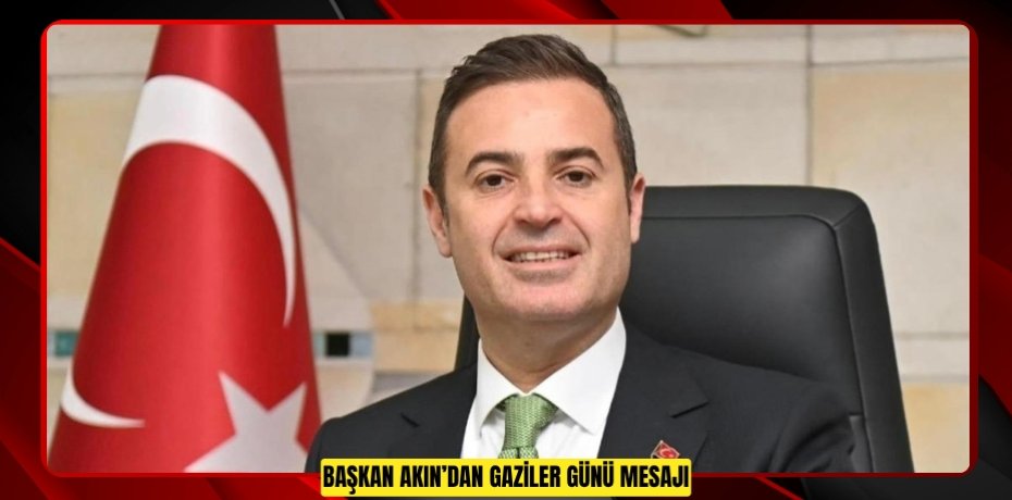 Başkan Akın’dan Gaziler Günü Mesajı